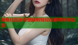 海角社区账号删除教程轻松解绑所有信息