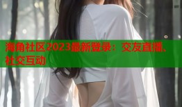 海角社区2023最新登录：交友直播、社交互动