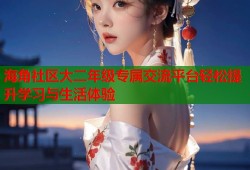 海角社区大二年级专属交流平台轻松提升学习与生活体验