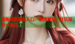 海角社区网站入口：便捷登录，社区服务一站式