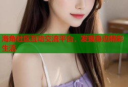 海角社区互动交流平台，发现身边精彩生活