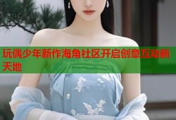 玩偶少年新作海角社区开启创意互动新天地