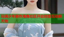 玩偶少年新作海角社区开启创意互动新天地
