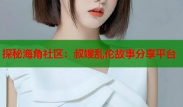 探秘海角社区：叔嫂乱伦故事分享平台