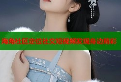 海角社区定位社交短视频发现身边精彩