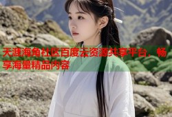 天涯海角社区百度云资源共享平台，畅享海量精品内容