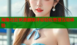 海角社区快速删除评论轻松管理互动体验