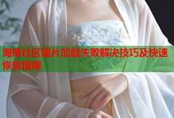 海角社区图片加载失败解决技巧及快速恢复指南