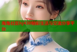 海角社区hj430精彩生活与交流分享平台