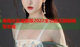 海角社区破解版2022全功能无限制畅享攻略