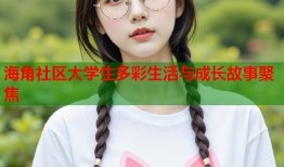 海角社区大学生多彩生活与成长故事聚焦