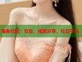 海角社区：交友、视频分享、社交平台