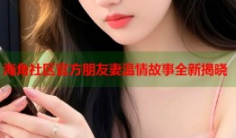 海角社区官方朋友妻温情故事全新揭晓