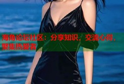 海角论坛社区：分享知识，交流心得，聚集热爱者