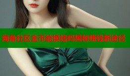 海角社区金币能换钱吗揭秘赚钱新途径