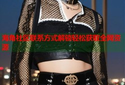 海角社区联系方式解锁轻松获取全网资源
