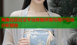 海角社区社交平台体验评测与用户互动分析报告