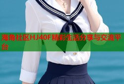 海角社区HJ40F精彩生活分享与交流平台