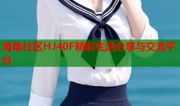 海角社区HJ40F精彩生活分享与交流平台