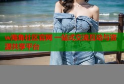w海角社区官网 一站式交流互动与资源共享平台