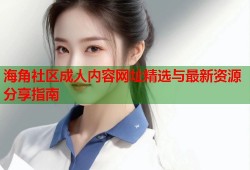 海角社区成人内容网址精选与最新资源分享指南