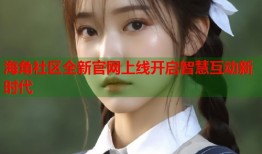 海角社区全新官网上线开启智慧互动新时代