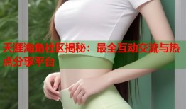 天涯海角社区揭秘：最全互动交流与热点分享平台