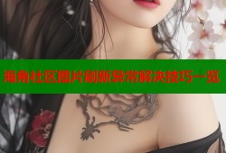 海角社区图片刷新异常解决技巧一览