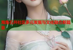 海角石井社区多元发展与文化融合新篇章