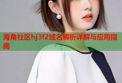 海角社区hj3f2域名解析详解与应用指南