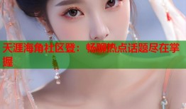 天涯海角社区登：畅聊热点话题尽在掌握
