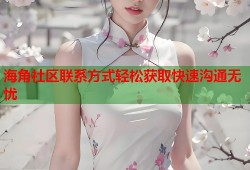 海角社区联系方式轻松获取快速沟通无忧