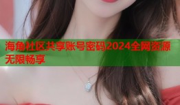 海角社区共享账号密码2024全网资源无限畅享