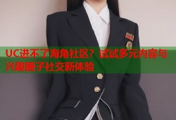 UC进不了海角社区？试试多元内容与兴趣圈子社交新体验