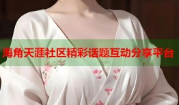 海角天涯社区精彩话题互动分享平台