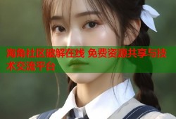海角社区破解在线 免费资源共享与技术交流平台