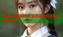 海角社区破解在线 免费资源共享与技术交流平台