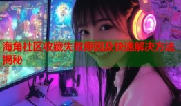海角社区收藏失败原因及快速解决方法揭秘