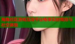 海角社区游戏互动平台畅享实时竞技与社交体验