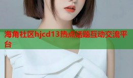 海角社区hjcd13热点话题互动交流平台