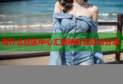 有什么社区中心汇聚精彩互动与分享