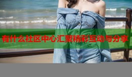 有什么社区中心汇聚精彩互动与分享