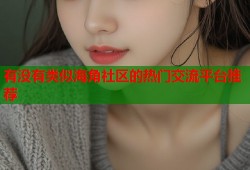有没有类似海角社区的热门交流平台推荐