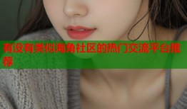 有没有类似海角社区的热门交流平台推荐