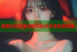 海角社区官角风貌探秘与未来发展展望