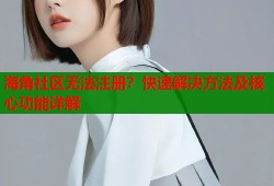 海角社区无法注册？快速解决方法及核心功能详解
