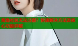 海角社区无法注册？快速解决方法及核心功能详解