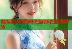 海角社区能提现吗快速到账安全便捷体验