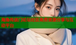 海角传送门论坛社区免费资源分享与互动平台