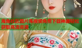海角社区图片库视频免费下载神器轻松获取高清资源